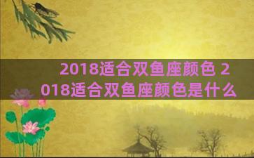 2018适合双鱼座颜色 2018适合双鱼座颜色是什么